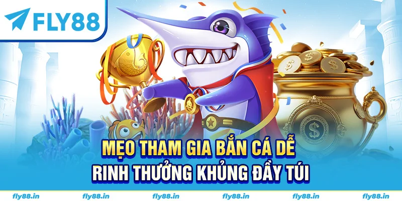 Mẹo tham gia bắn cá dễ rinh thưởng khủng đầy túi